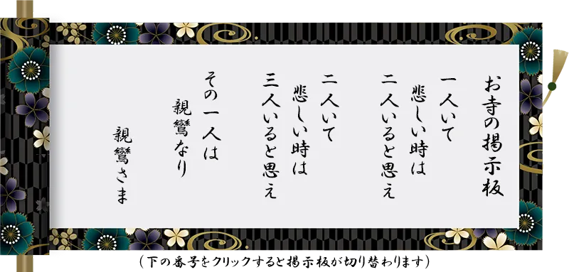 一人いて 悲しい時は 二人いると思え 二人いて 悲しい時は 三人いると思え その一人は 親鸞なり 親鸞さま
